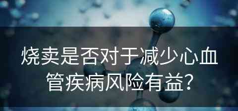 烧卖是否对于减少心血管疾病风险有益？